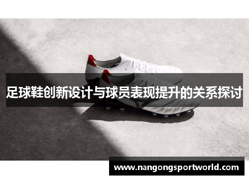 足球鞋创新设计与球员表现提升的关系探讨